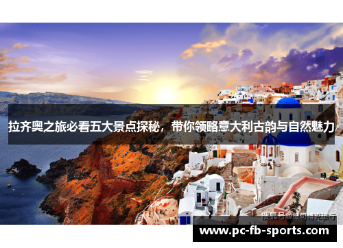 拉齐奥之旅必看五大景点探秘，带你领略意大利古韵与自然魅力