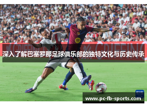 深入了解巴塞罗那足球俱乐部的独特文化与历史传承