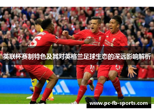 英联杯赛制特色及其对英格兰足球生态的深远影响解析