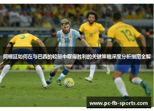 阿根廷如何在与巴西的较量中取得胜利的关键策略深度分析指南全解