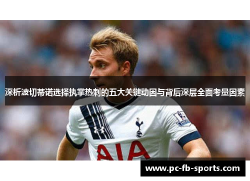 深析波切蒂诺选择执掌热刺的五大关键动因与背后深层全面考量因素 深析波切蒂诺选择执掌热刺的五大关键动因与背后深层全面考量因素