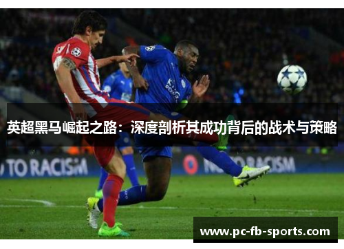英超黑马崛起之路：深度剖析其成功背后的战术与策略