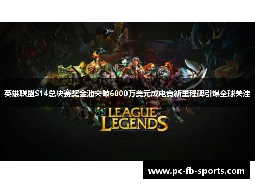 英雄联盟S14总决赛奖金池突破6000万美元成电竞新里程碑引爆全球关注