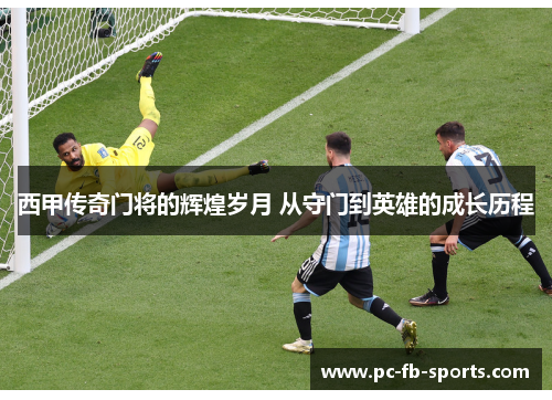 西甲传奇门将的辉煌岁月 从守门到英雄的成长历程