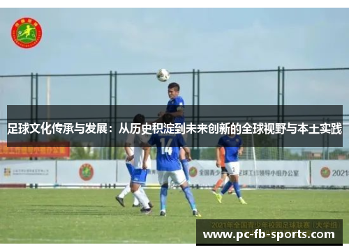 足球文化传承与发展：从历史积淀到未来创新的全球视野与本土实践