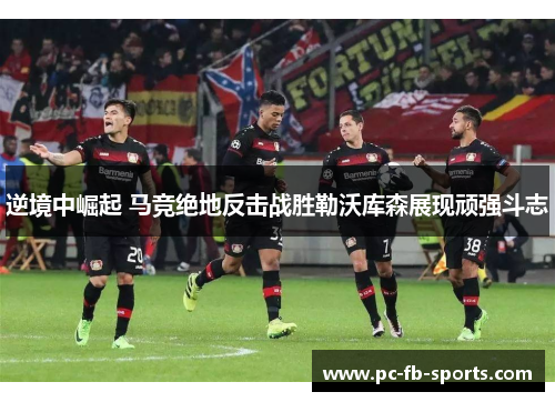 逆境中崛起 马竞绝地反击战胜勒沃库森展现顽强斗志