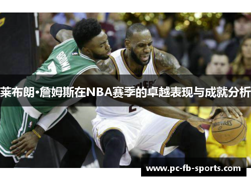 莱布朗·詹姆斯在NBA赛季的卓越表现与成就分析