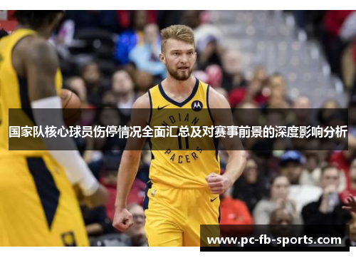 国家队核心球员伤停情况全面汇总及对赛事前景的深度影响分析