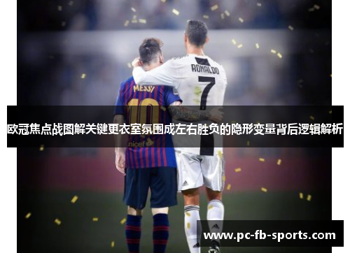 欧冠焦点战图解关键更衣室氛围成左右胜负的隐形变量背后逻辑解析