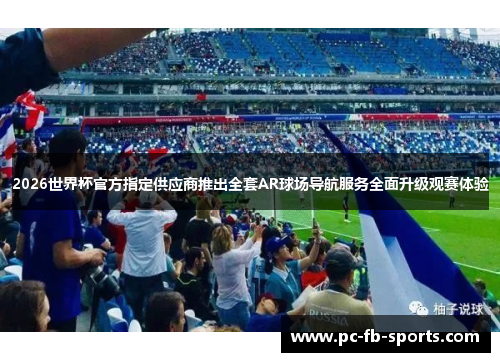 2026世界杯官方指定供应商推出全套AR球场导航服务全面升级观赛体验