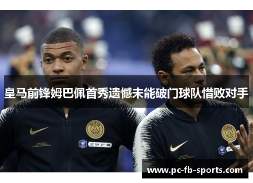 皇马前锋姆巴佩首秀遗憾未能破门球队惜败对手