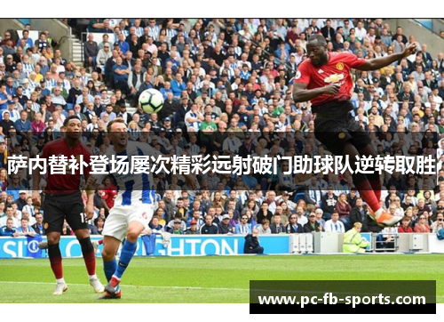 萨内替补登场屡次精彩远射破门助球队逆转取胜