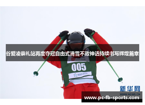 谷爱凌崇礼站再度夺冠自由式滑雪不败神话持续书写辉煌篇章
