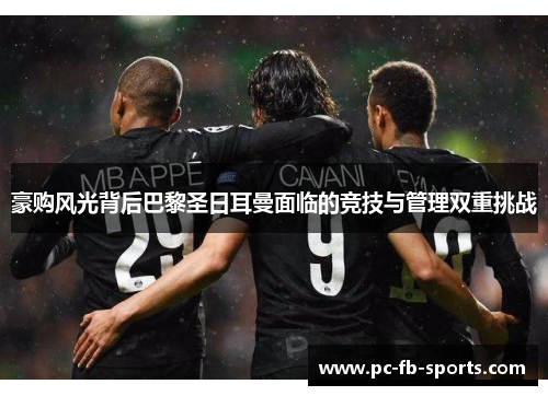 豪购风光背后巴黎圣日耳曼面临的竞技与管理双重挑战