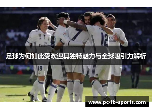 足球为何如此受欢迎其独特魅力与全球吸引力解析