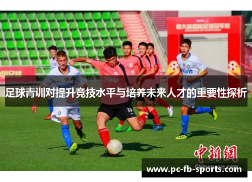 足球青训对提升竞技水平与培养未来人才的重要性探析