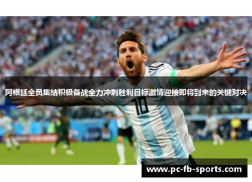阿根廷全员集结积极备战全力冲刺胜利目标激情迎接即将到来的关键对决