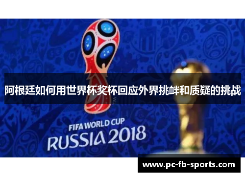 阿根廷如何用世界杯奖杯回应外界挑衅和质疑的挑战 阿根廷如何用世界杯奖杯回应外界挑衅和质疑的挑战