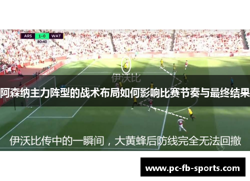 阿森纳主力阵型的战术布局如何影响比赛节奏与最终结果 阿森纳主力阵型的战术布局如何影响比赛节奏与最终结果
