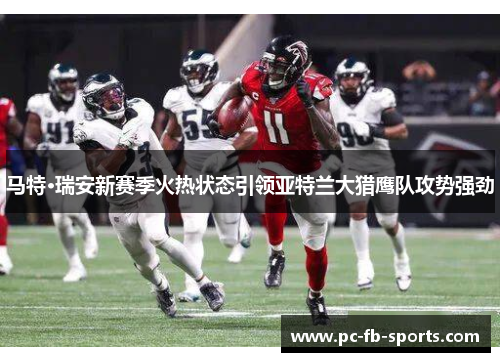 马特·瑞安新赛季火热状态引领亚特兰大猎鹰队攻势强劲 马特·瑞安新赛季火热状态引领亚特兰大猎鹰队攻势强劲