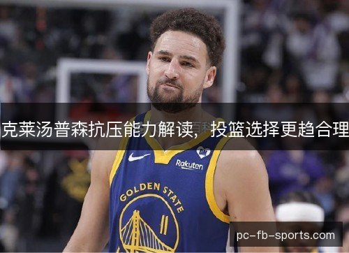 克莱汤普森抗压能力解读，投篮选择更趋合理